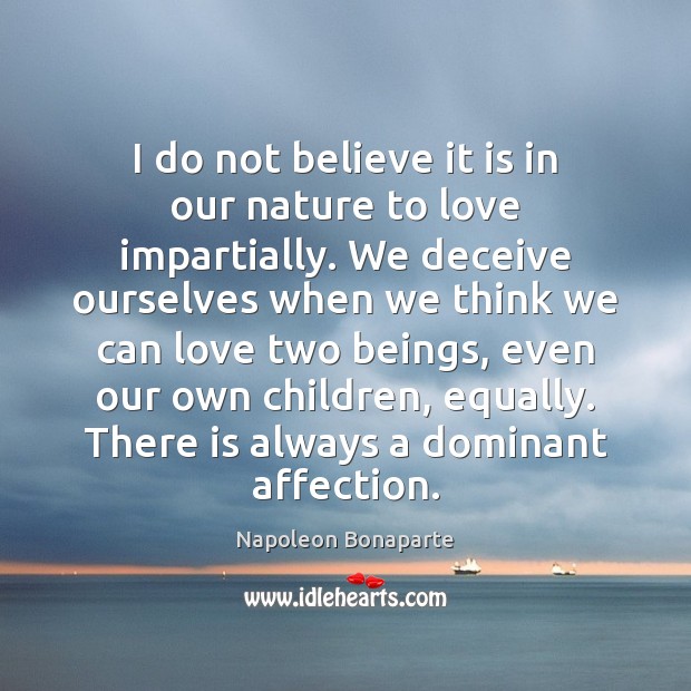 I do not believe it is in our nature to love impartially. Napoleon Bonaparte Picture Quote