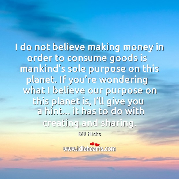 I do not believe making money in order to consume goods is Image