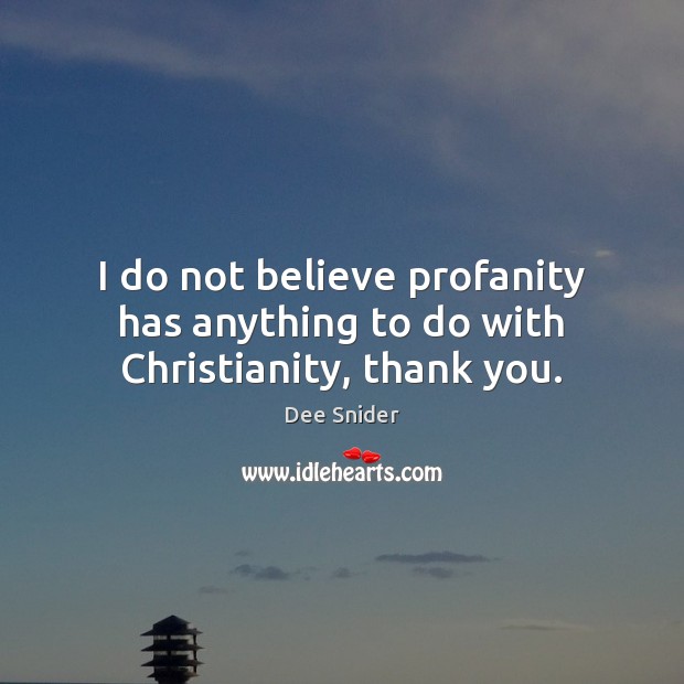 I do not believe profanity has anything to do with Christianity, thank you. Dee Snider Picture Quote