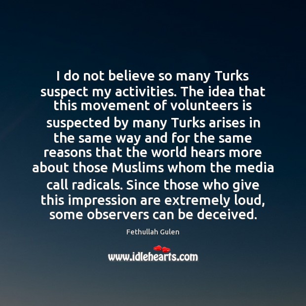 I do not believe so many Turks suspect my activities. The idea Fethullah Gulen Picture Quote