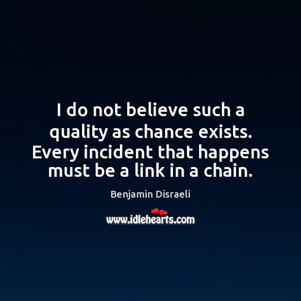 I do not believe such a quality as chance exists. Every incident Benjamin Disraeli Picture Quote