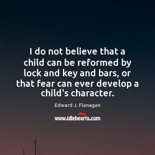I do not believe that a child can be reformed by lock Edward J. Flanagan Picture Quote