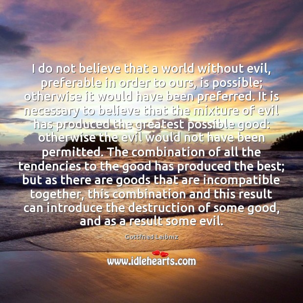 I do not believe that a world without evil, preferable in order Gottfried Leibniz Picture Quote