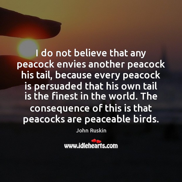 I do not believe that any peacock envies another peacock his tail, 