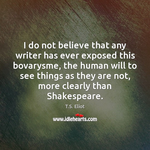 I do not believe that any writer has ever exposed this bovarysme, T.S. Eliot Picture Quote