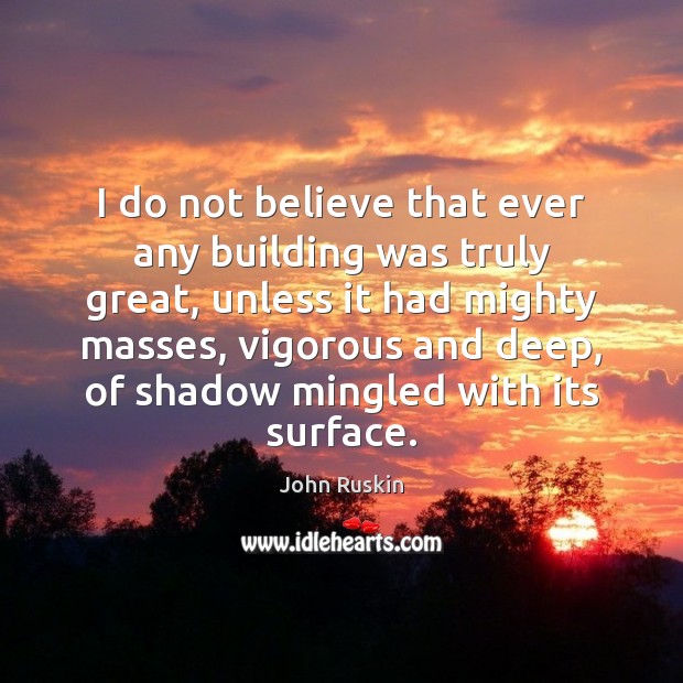 I do not believe that ever any building was truly great, unless John Ruskin Picture Quote