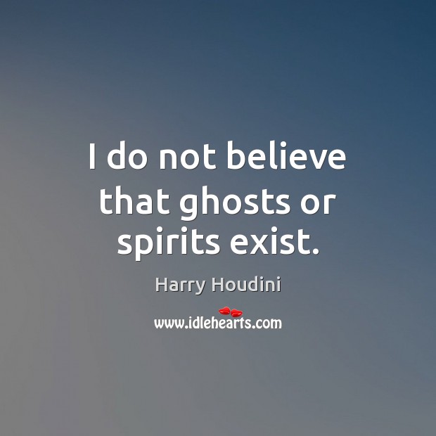 I do not believe that ghosts or spirits exist. Image