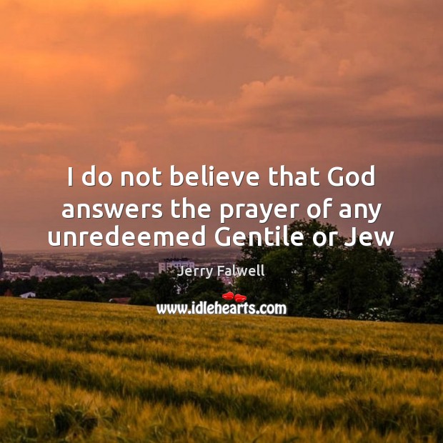 I do not believe that God answers the prayer of any unredeemed Gentile or Jew Jerry Falwell Picture Quote