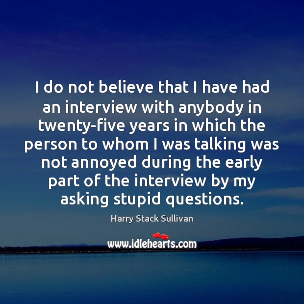 I do not believe that I have had an interview with anybody Harry Stack Sullivan Picture Quote