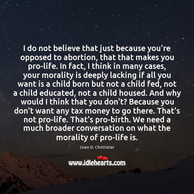 I do not believe that just because you’re opposed to abortion, that Joan D. Chittister Picture Quote