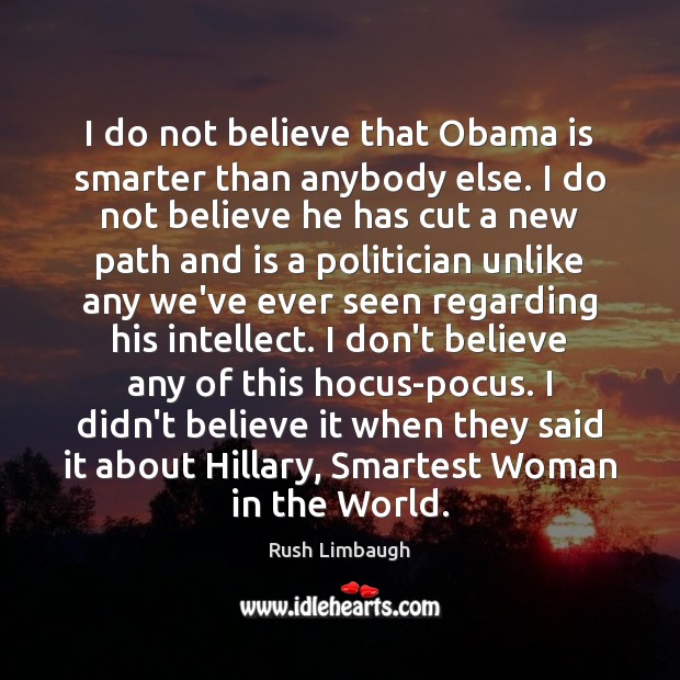 I do not believe that Obama is smarter than anybody else. I Rush Limbaugh Picture Quote