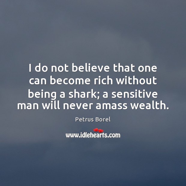 I do not believe that one can become rich without being a Petrus Borel Picture Quote