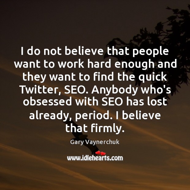 I do not believe that people want to work hard enough and Image