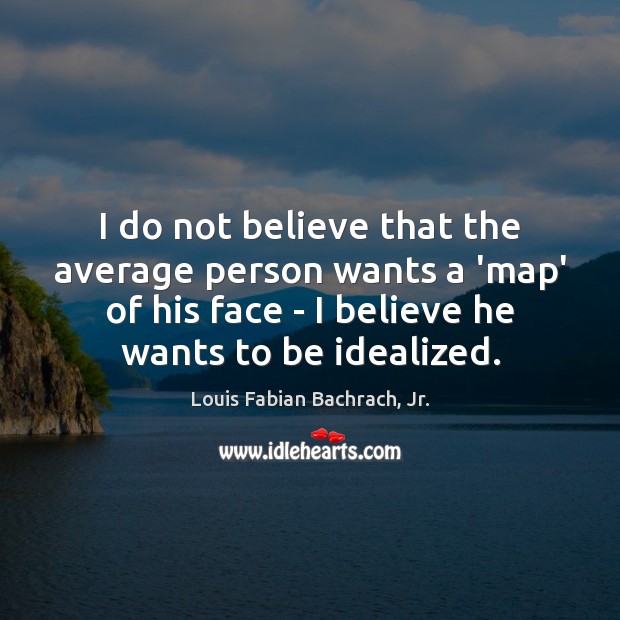 I do not believe that the average person wants a ‘map’ of Louis Fabian Bachrach, Jr. Picture Quote