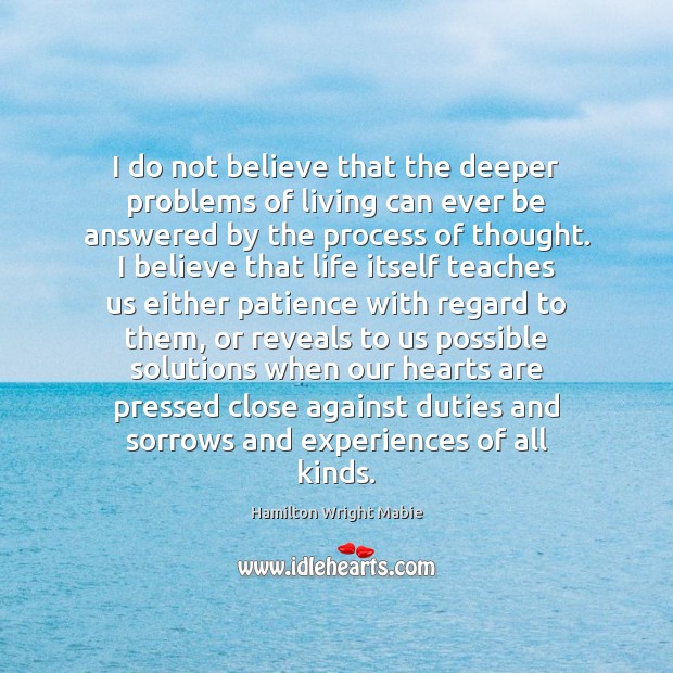 I do not believe that the deeper problems of living can ever Hamilton Wright Mabie Picture Quote