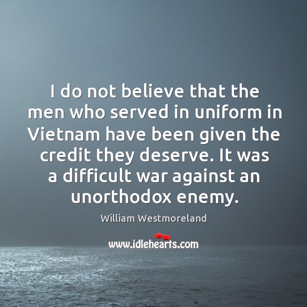 I do not believe that the men who served in uniform in vietnam have been given the William Westmoreland Picture Quote