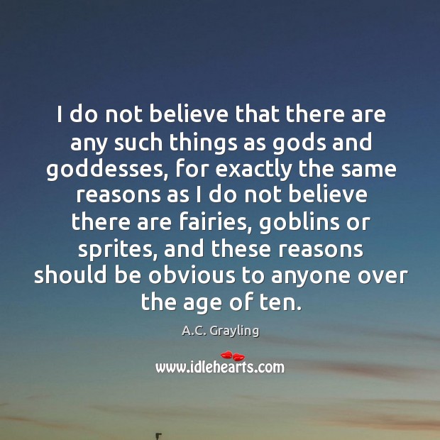 I do not believe that there are any such things as Gods A.C. Grayling Picture Quote