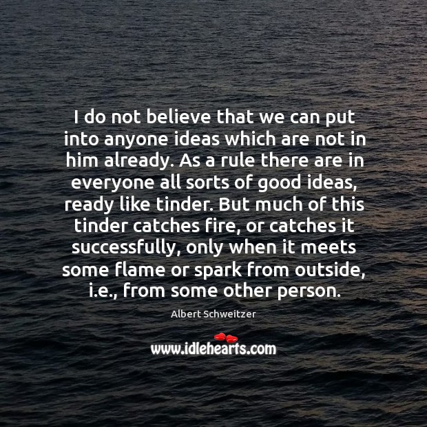 I do not believe that we can put into anyone ideas which Albert Schweitzer Picture Quote