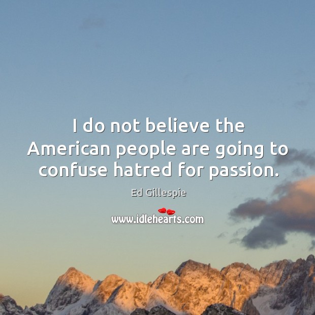I do not believe the american people are going to confuse hatred for passion. Ed Gillespie Picture Quote