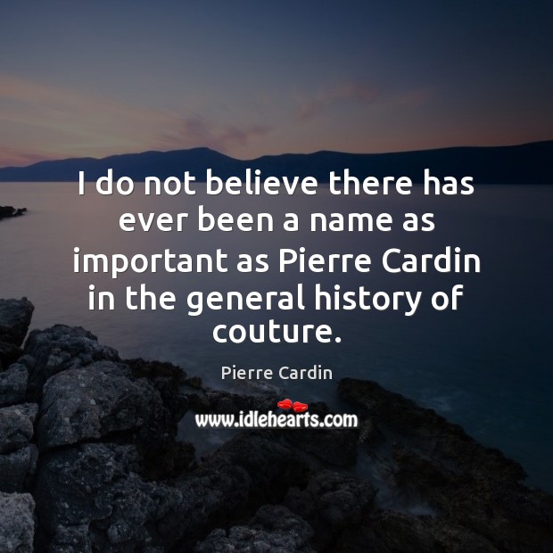 I do not believe there has ever been a name as important Pierre Cardin Picture Quote