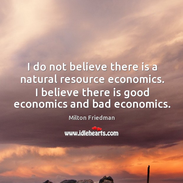 I do not believe there is a natural resource economics. I believe Milton Friedman Picture Quote