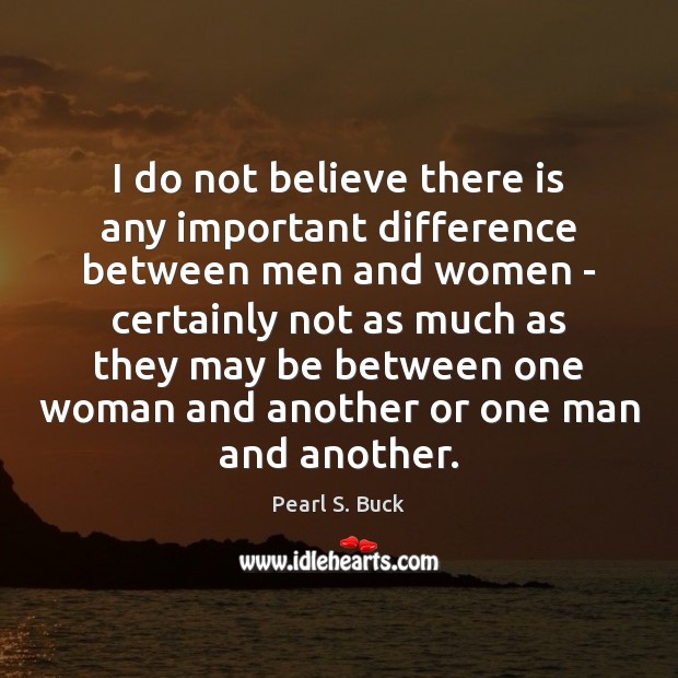 I do not believe there is any important difference between men and Pearl S. Buck Picture Quote