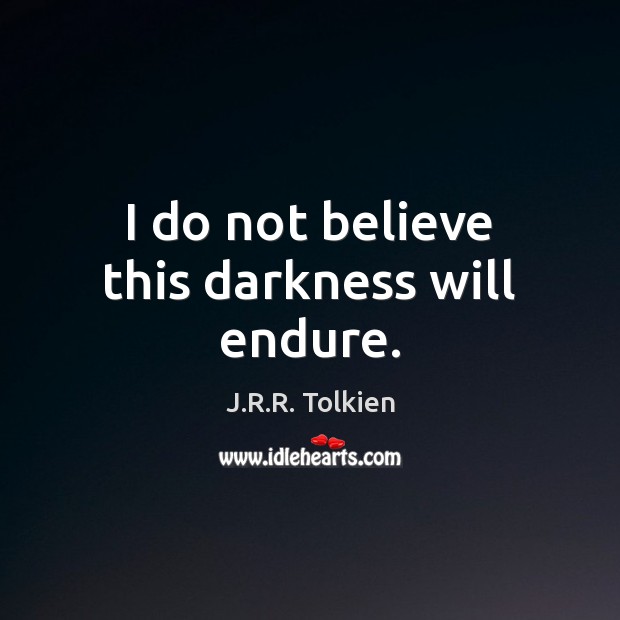 I do not believe this darkness will endure. J.R.R. Tolkien Picture Quote