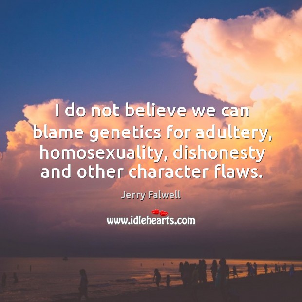 I do not believe we can blame genetics for adultery, homosexuality, dishonesty and other character flaws. Jerry Falwell Picture Quote