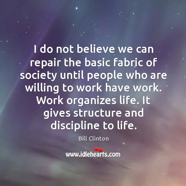 I do not believe we can repair the basic fabric of society until people who are willing to work have work. Bill Clinton Picture Quote