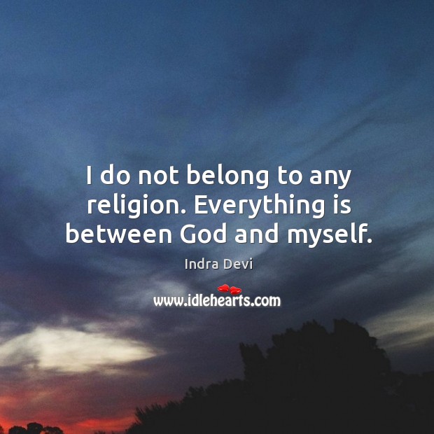 I do not belong to any religion. Everything is between God and myself. Image