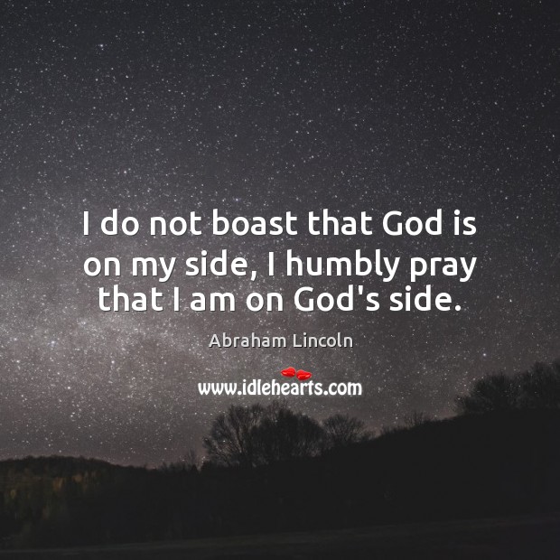 I do not boast that God is on my side, I humbly pray that I am on God’s side. Image
