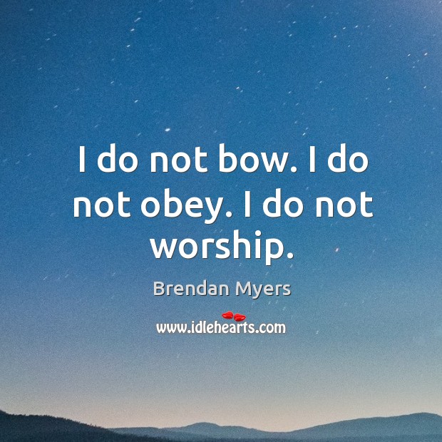 I do not bow. I do not obey. I do not worship. Image