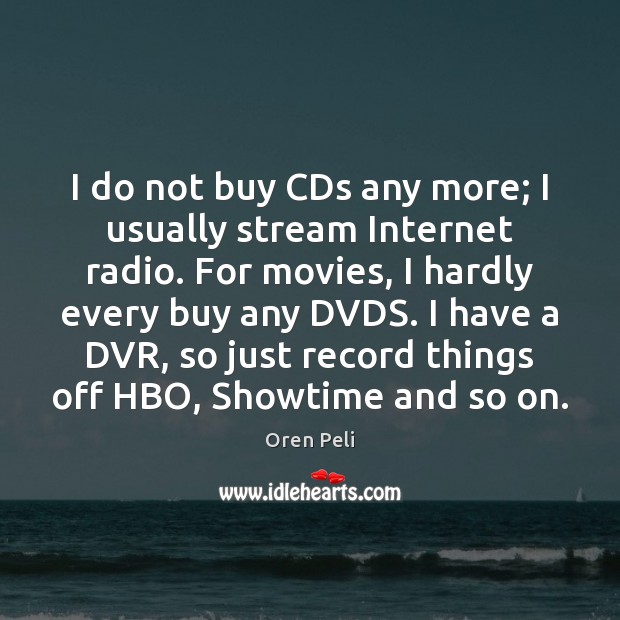 I do not buy CDs any more; I usually stream Internet radio. Oren Peli Picture Quote
