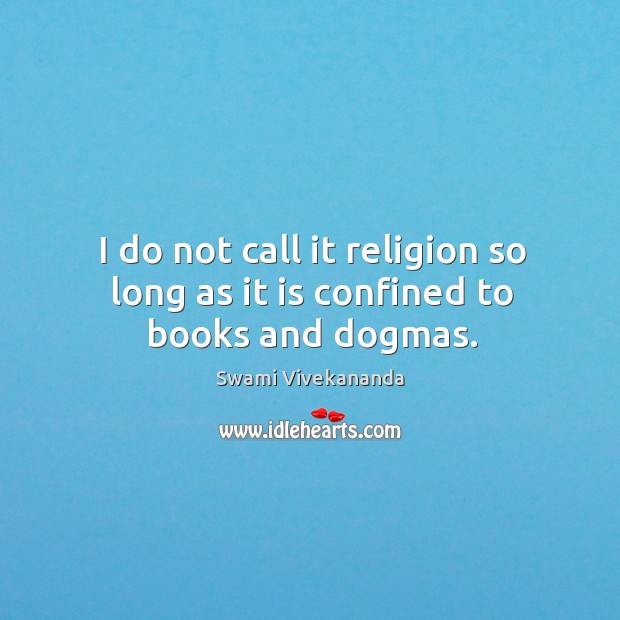 I do not call it religion so long as it is confined to books and dogmas. Swami Vivekananda Picture Quote