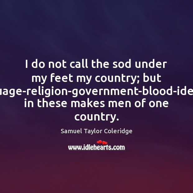 I do not call the sod under my feet my country; but Samuel Taylor Coleridge Picture Quote