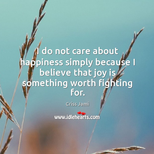I do not care about happiness simply because I believe that joy Criss Jami Picture Quote