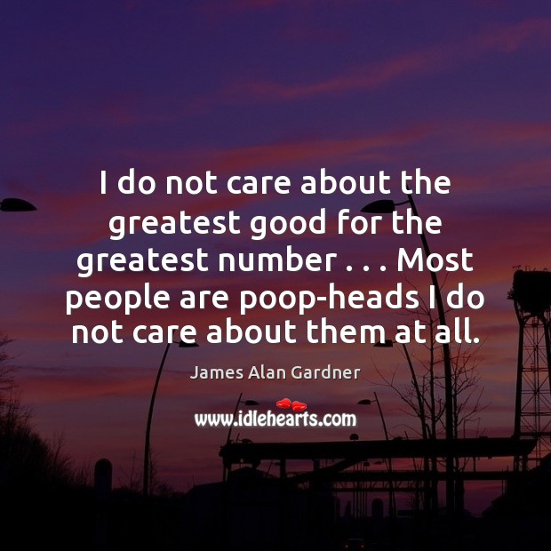 I do not care about the greatest good for the greatest number . . . James Alan Gardner Picture Quote