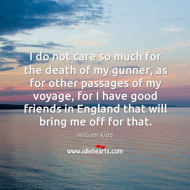 I do not care so much for the death of my gunner, as for other passages of my voyage William Kidd Picture Quote