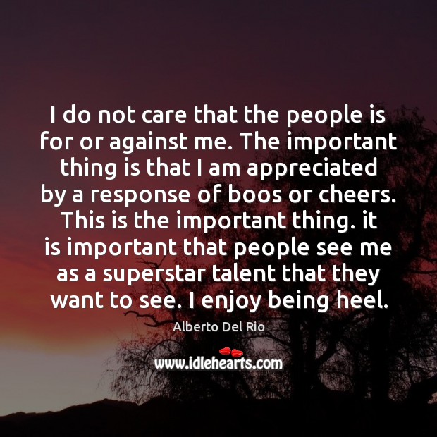 I do not care that the people is for or against me. Alberto Del Rio Picture Quote