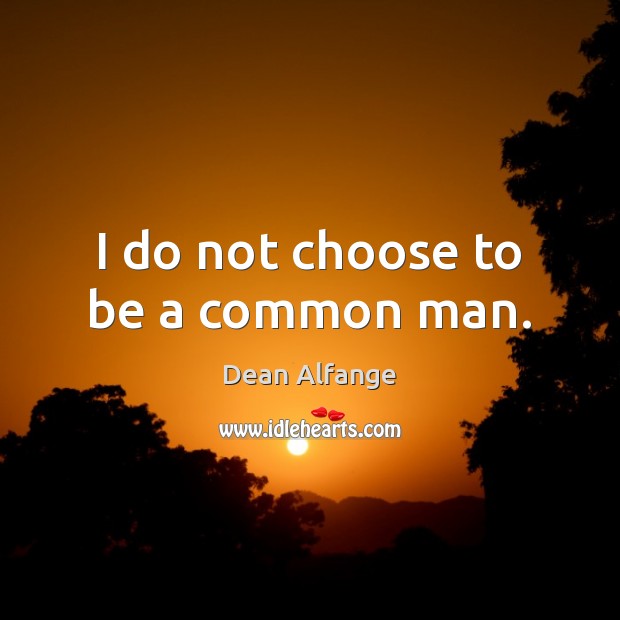 I do not choose to be a common man. Dean Alfange Picture Quote