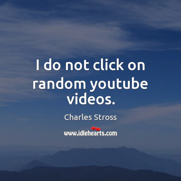 I do not click on random youtube videos. Charles Stross Picture Quote