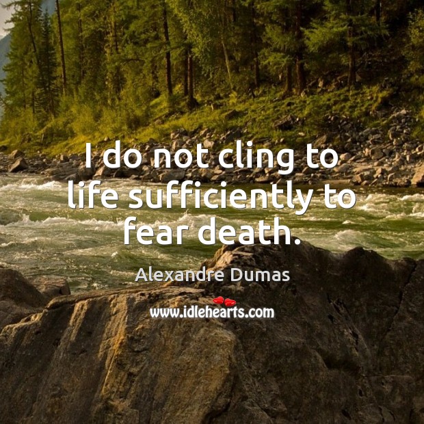 I do not cling to life sufficiently to fear death. Image