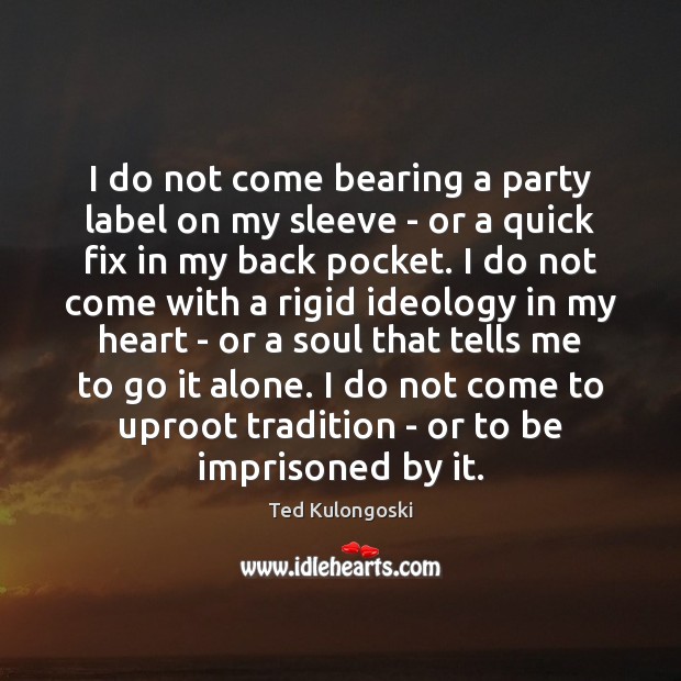 I do not come bearing a party label on my sleeve – Ted Kulongoski Picture Quote