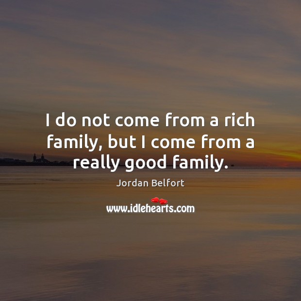 I do not come from a rich family, but I come from a really good family. Jordan Belfort Picture Quote