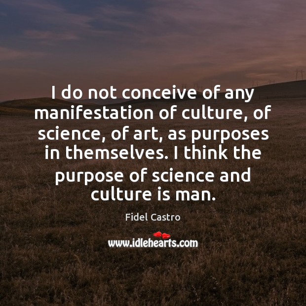 I do not conceive of any manifestation of culture, of science, of Fidel Castro Picture Quote