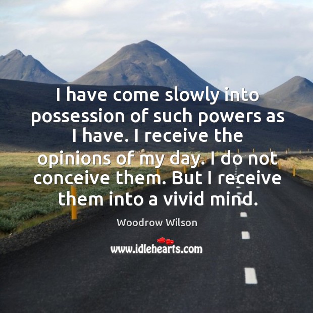 I do not conceive them. But I receive them into a vivid mind. Woodrow Wilson Picture Quote