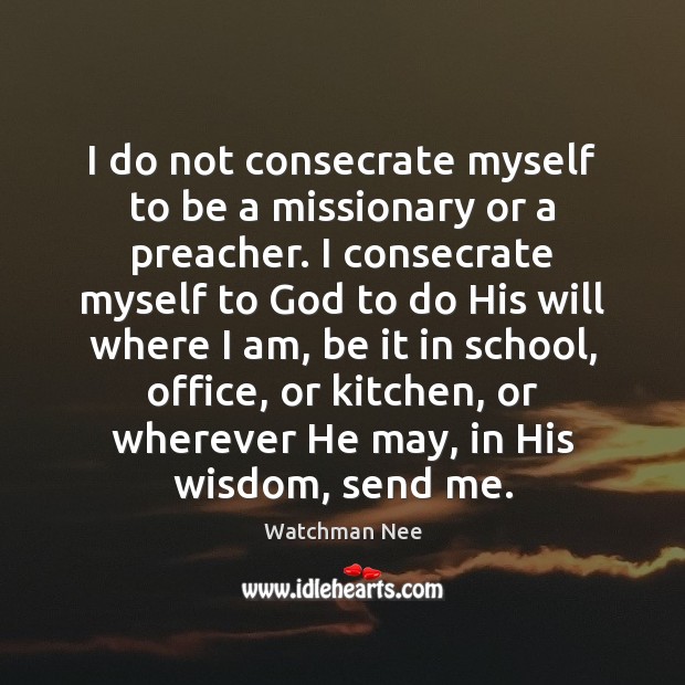 I do not consecrate myself to be a missionary or a preacher. Watchman Nee Picture Quote