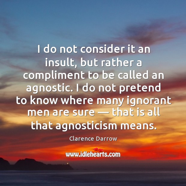 I do not consider it an insult, but rather a compliment to be called an agnostic. Insult Quotes Image