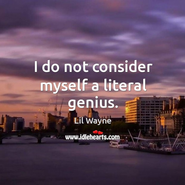 I do not consider myself a literal genius. Image