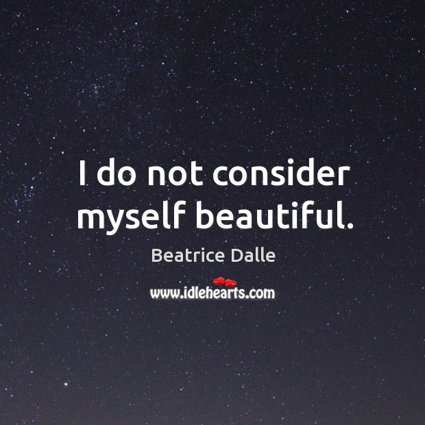 I do not consider myself beautiful. Beatrice Dalle Picture Quote